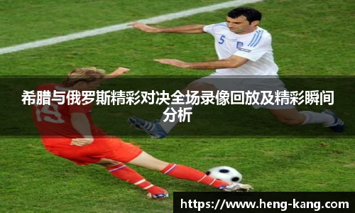 希腊与俄罗斯精彩对决全场录像回放及精彩瞬间分析