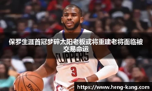 保罗生涯首冠梦碎太阳老板或将重建老将面临被交易命运