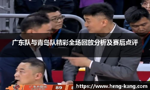 广东队与青岛队精彩全场回放分析及赛后点评